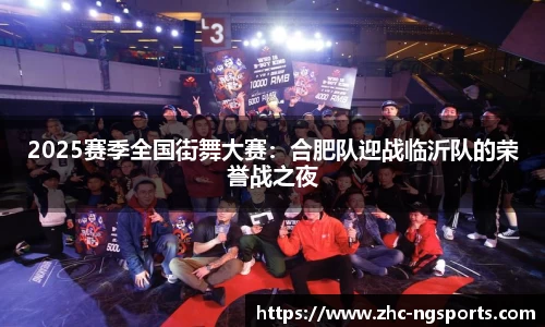 2025赛季全国街舞大赛：合肥队迎战临沂队的荣誉战之夜
