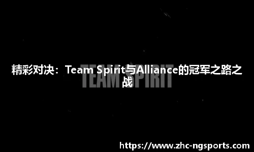 精彩对决：Team Spirit与Alliance的冠军之路之战