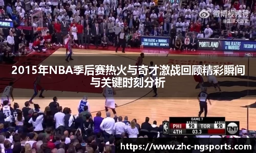 2015年NBA季后赛热火与奇才激战回顾精彩瞬间与关键时刻分析